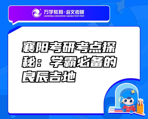 襄陽考研考點探秘：學霸必備的良辰吉地