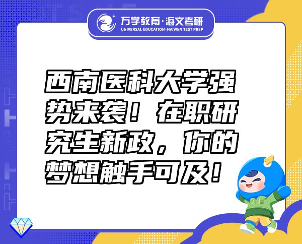 西南醫(yī)科大學(xué)強(qiáng)勢(shì)來(lái)襲！在職研究生新政，你的夢(mèng)想觸手可及！