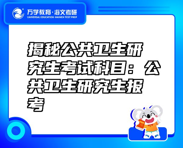 揭秘公共衛(wèi)生研究生考試科目：公共衛(wèi)生研究生報(bào)考