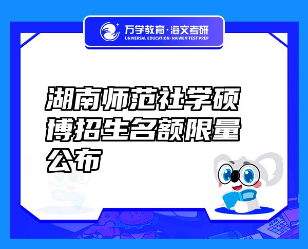 湖南師范社學(xué)碩博招生名額限量公布