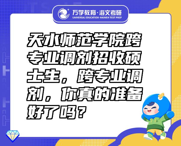 天水師范學(xué)院跨專業(yè)調(diào)劑招收碩士生，跨專業(yè)調(diào)劑，你真的準(zhǔn)備好了嗎？