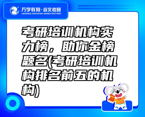 考研培訓(xùn)機(jī)構(gòu)實(shí)力榜，助你金榜題名(考研培訓(xùn)機(jī)構(gòu)排名前五的機(jī)構(gòu))