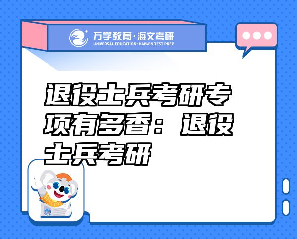 退役士兵考研專項(xiàng)有多香：退役士兵考研