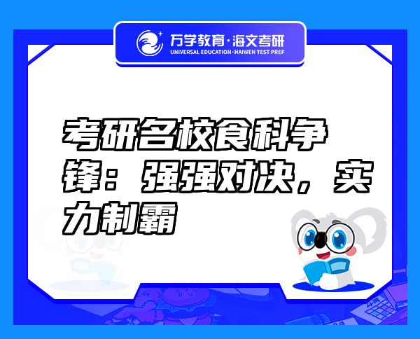 考研名校食科爭(zhēng)鋒：強(qiáng)強(qiáng)對(duì)決，實(shí)力制霸