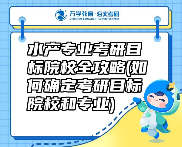 水產(chǎn)專業(yè)考研目標院校全攻略(如何確定考研目標院校和專業(yè))