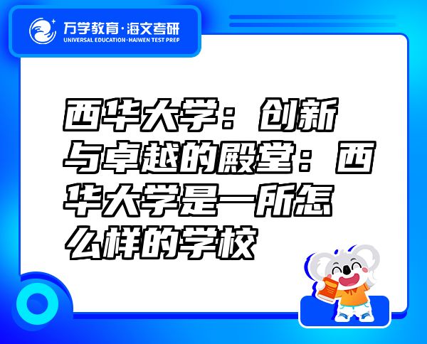 西華大學：創(chuàng)新與卓越的殿堂：西華大學是一所怎么樣的學校