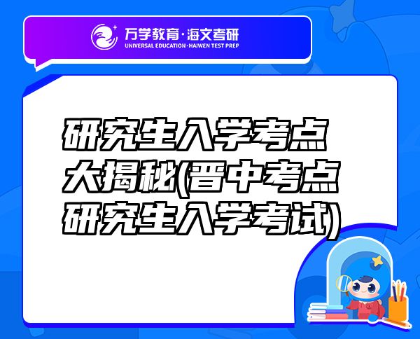 研究生入學(xué)考點大揭秘(晉中考點研究生入學(xué)考試)