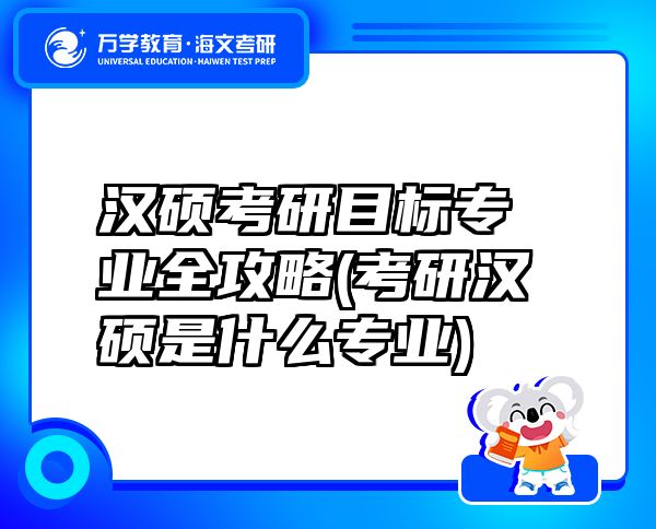 漢碩考研目標專業(yè)全攻略(考研漢碩是什么專業(yè))