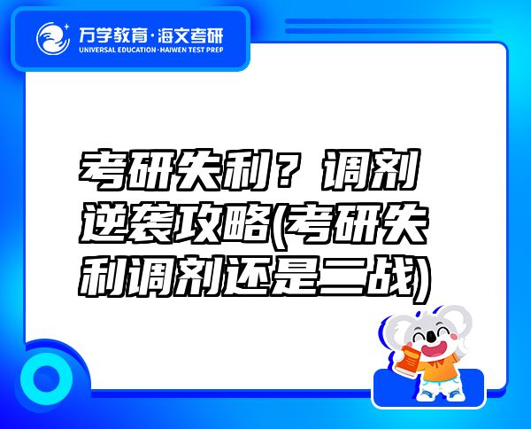 考研失利？調劑逆襲攻略(考研失利調劑還是二戰(zhàn))