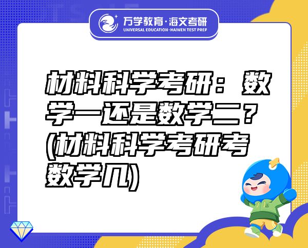 材料科學(xué)考研：數(shù)學(xué)一還是數(shù)學(xué)二？(材料科學(xué)考研考數(shù)學(xué)幾)