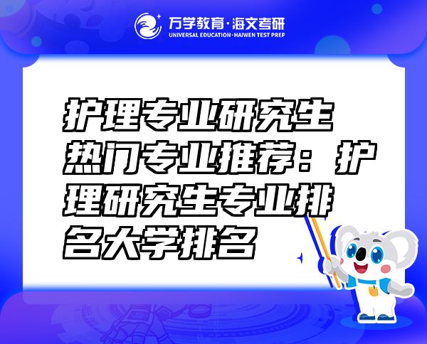 護(hù)理專(zhuān)業(yè)研究生熱門(mén)專(zhuān)業(yè)推薦：護(hù)理研究生專(zhuān)業(yè)排名大學(xué)排名