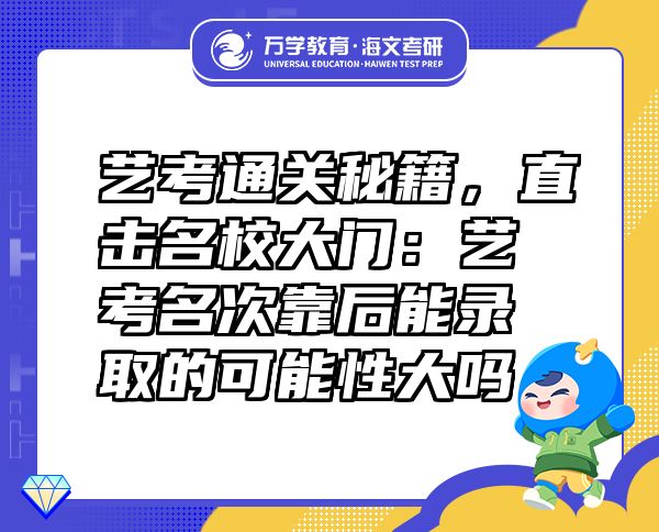 藝考通關(guān)秘籍，直擊名校大門：藝考名次靠后能錄取的可能性大嗎