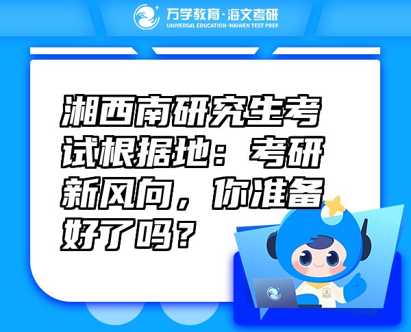 湘西南研究生考試根據(jù)地：考研新風(fēng)向，你準(zhǔn)備好了嗎？