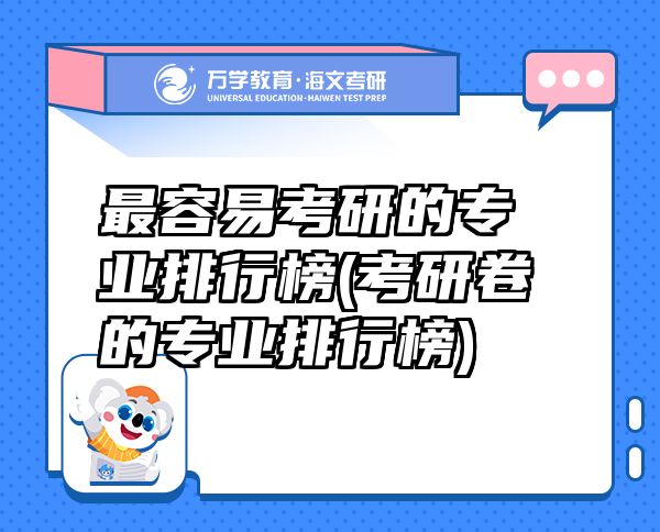 最容易考研的專(zhuān)業(yè)排行榜(考研卷的專(zhuān)業(yè)排行榜)