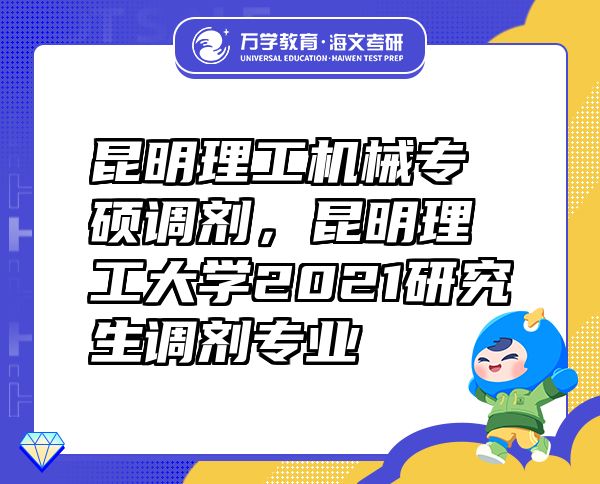 昆明理工機(jī)械專碩調(diào)劑，昆明理工大學(xué)2021研究生調(diào)劑專業(yè)