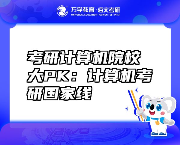 考研計(jì)算機(jī)院校大PK：計(jì)算機(jī)考研國家線