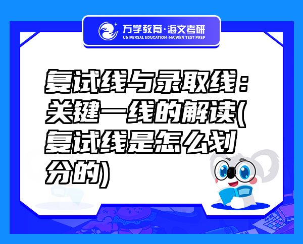 復(fù)試線與錄取線：關(guān)鍵一線的解讀(復(fù)試線是怎么劃分的)