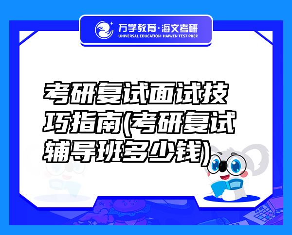 考研復(fù)試面試技巧指南(考研復(fù)試輔導(dǎo)班多少錢)