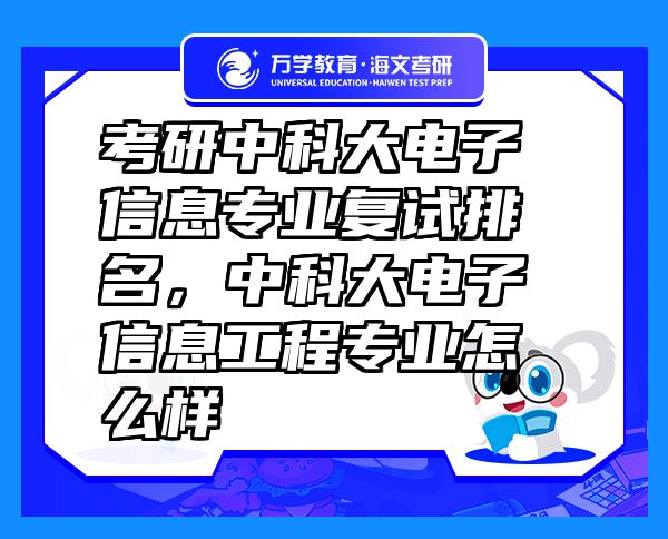 考研中科大電子信息專業(yè)復(fù)試排名，中科大電子信息工程專業(yè)怎么樣