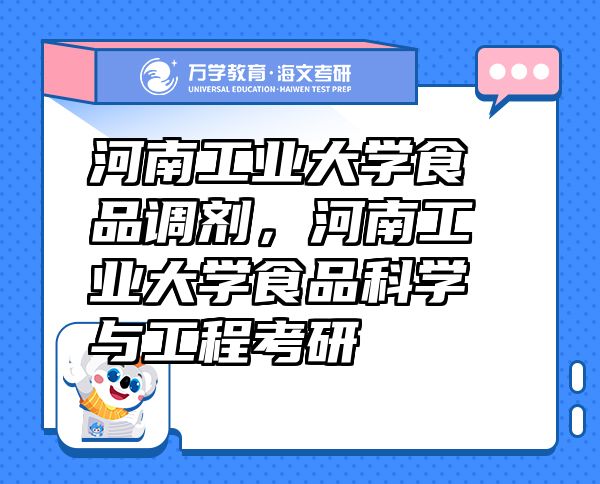 河南工業(yè)大學(xué)食品調(diào)劑，河南工業(yè)大學(xué)食品科學(xué)與工程考研