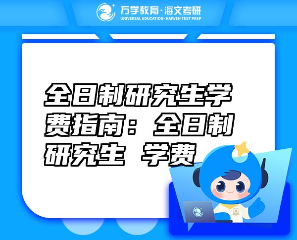 全日制研究生學(xué)費指南：全日制研究生 學(xué)費