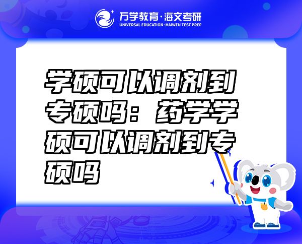 學碩可以調(diào)劑到專碩嗎：藥學學碩可以調(diào)劑到專碩嗎