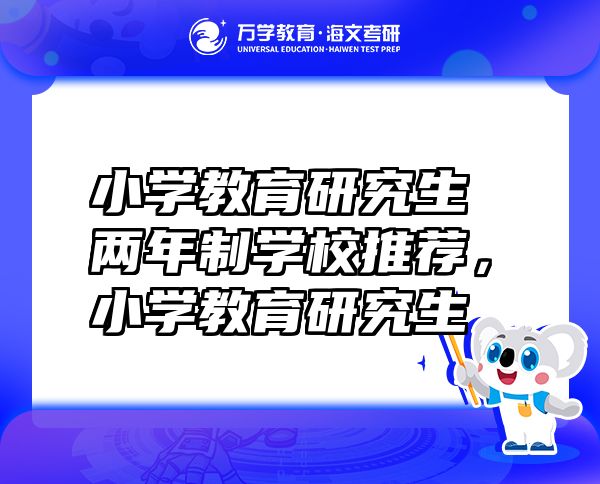 小學(xué)教育研究生兩年制學(xué)校推薦，小學(xué)教育研究生