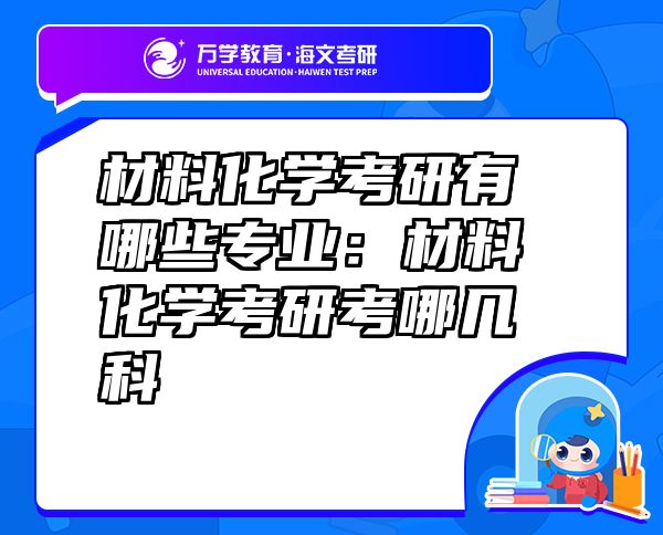 材料化學(xué)考研有哪些專業(yè)：材料化學(xué)考研考哪幾科