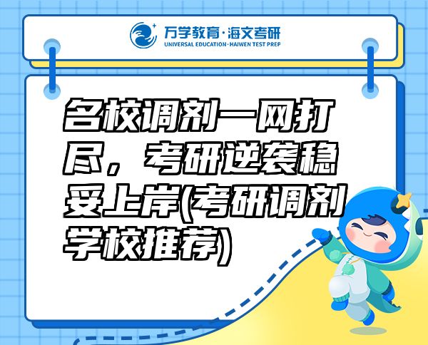 名校調(diào)劑一網(wǎng)打盡，考研逆襲穩(wěn)妥上岸(考研調(diào)劑學(xué)校推薦)