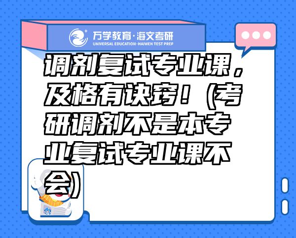 調(diào)劑復(fù)試專業(yè)課，及格有訣竅！(考研調(diào)劑不是本專業(yè)復(fù)試專業(yè)課不會(huì))
