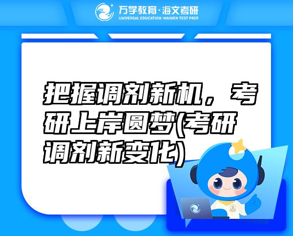 把握調(diào)劑新機(jī)，考研上岸圓夢(mèng)(考研調(diào)劑新變化)