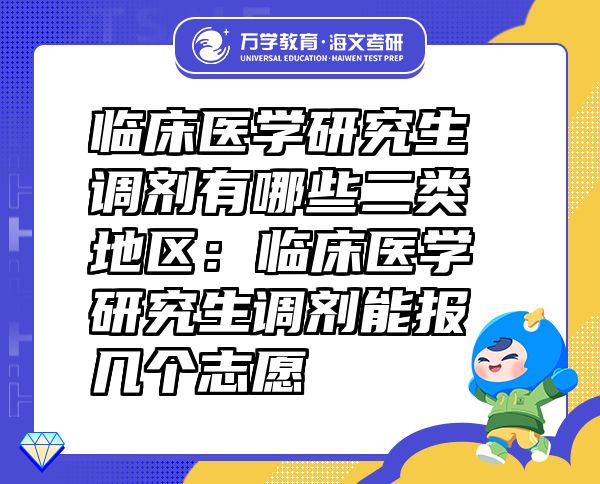 臨床醫(yī)學研究生調劑有哪些二類地區(qū)：臨床醫(yī)學研究生調劑能報幾個志愿