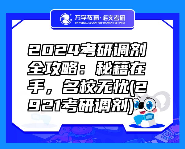 2024考研調(diào)劑全攻略：秘籍在手，名校無憂(2921考研調(diào)劑)