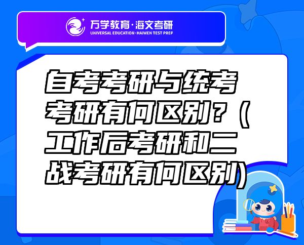 自考考研與統(tǒng)考考研有何區(qū)別？(工作后考研和二戰(zhàn)考研有何區(qū)別)