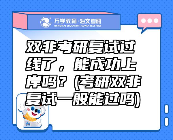 雙非考研復(fù)試過(guò)線了，能成功上岸嗎？(考研雙非復(fù)試一般能過(guò)嗎)