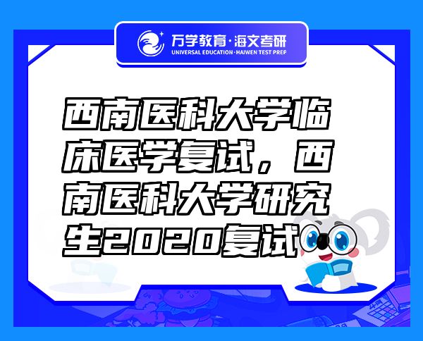 西南醫(yī)科大學(xué)臨床醫(yī)學(xué)復(fù)試，西南醫(yī)科大學(xué)研究生2020復(fù)試