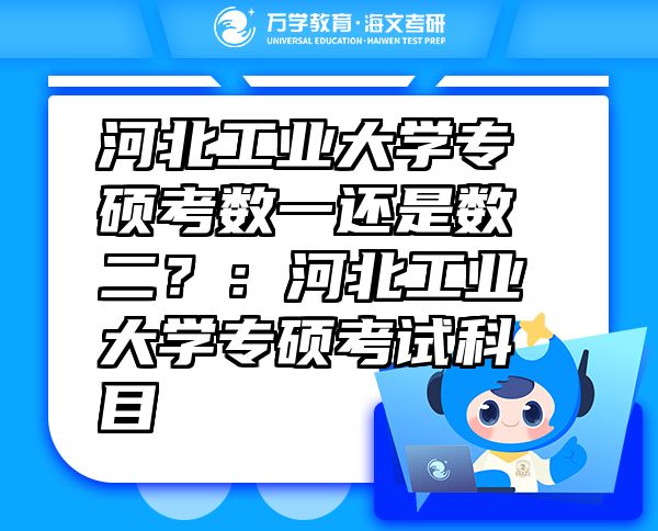 河北工業(yè)大學專碩考數(shù)一還是數(shù)二？：河北工業(yè)大學專碩考試科目