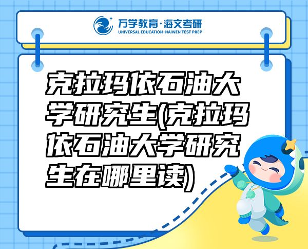 克拉瑪依石油大學研究生(克拉瑪依石油大學研究生在哪里讀)