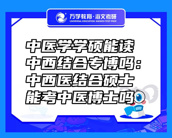 中醫(yī)學(xué)學(xué)碩能讀中西結(jié)合專博嗎：中西醫(yī)結(jié)合碩士能考中醫(yī)博士嗎