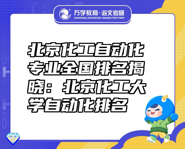 北京化工自動化專業(yè)全國排名揭曉：北京化工大學自動化排名