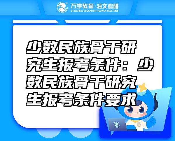 少數(shù)民族骨干研究生報(bào)考條件：少數(shù)民族骨干研究生報(bào)考條件要求