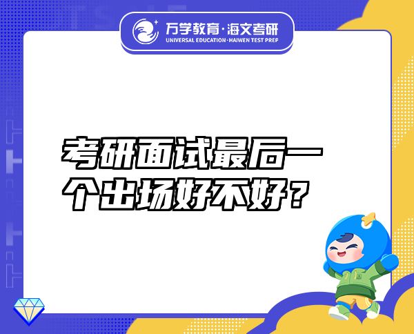 考研面試最后一個(gè)出場(chǎng)好不好？