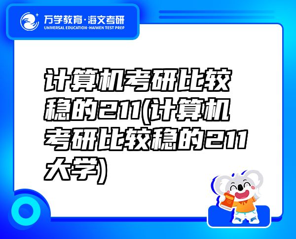 計(jì)算機(jī)考研比較穩(wěn)的211(計(jì)算機(jī)考研比較穩(wěn)的211大學(xué))