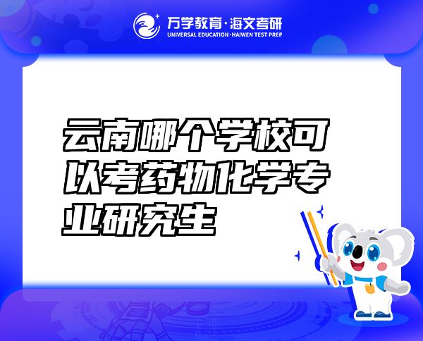 云南哪個(gè)學(xué)校可以考藥物化學(xué)專(zhuān)業(yè)研究生