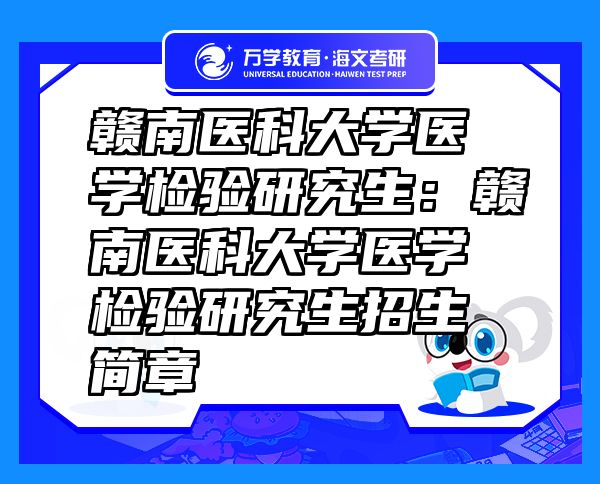 贛南醫(yī)科大學(xué)醫(yī)學(xué)檢驗研究生：贛南醫(yī)科大學(xué)醫(yī)學(xué)檢驗研究生招生簡章