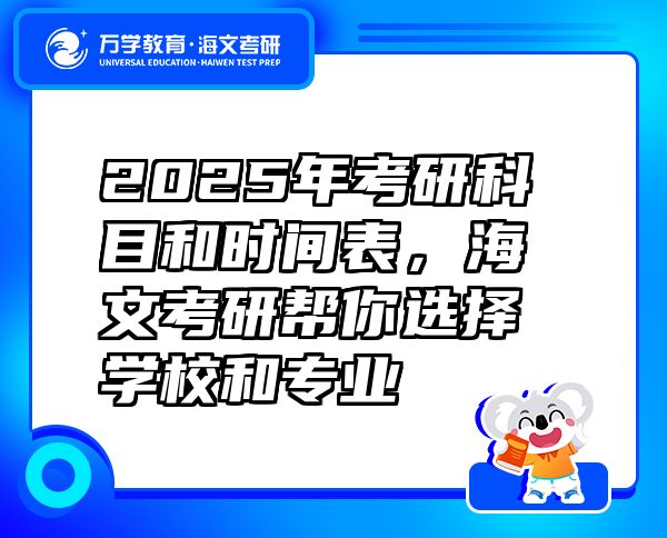 2025年考研科目和時間表，海文考研幫你選擇學(xué)校和專業(yè)