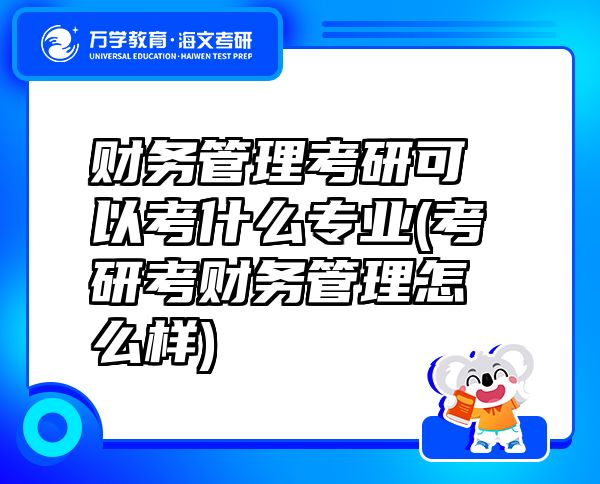 財務(wù)管理考研可以考什么專業(yè)(考研考財務(wù)管理怎么樣)
