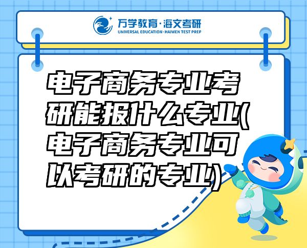 電子商務專業(yè)考研能報什么專業(yè)(電子商務專業(yè)可以考研的專業(yè))