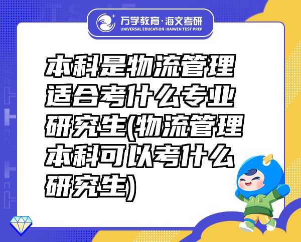 本科是物流管理適合考什么專(zhuān)業(yè)研究生(物流管理本科可以考什么研究生)