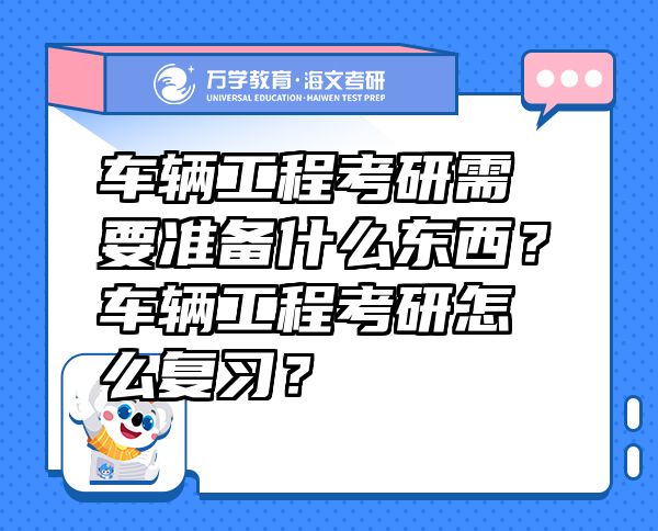車輛工程考研需要準備什么東西？車輛工程考研怎么復(fù)習？